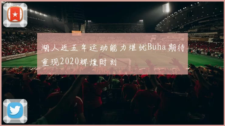 湖人近五年运动能力堪忧Buha期待重现2020辉煌时刻