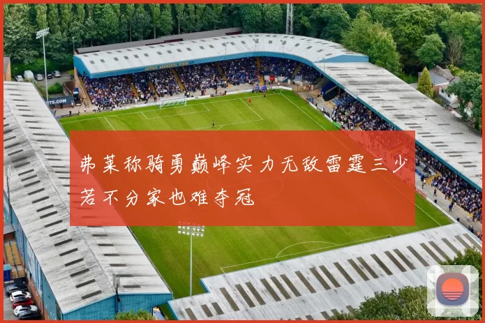弗莱称骑勇巅峰实力无敌雷霆三少若不分家也难夺冠