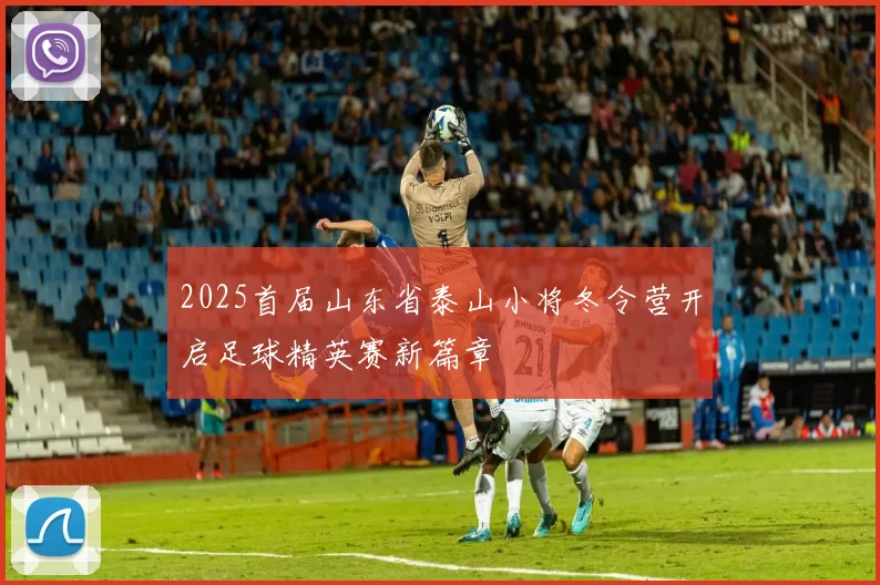 2025首届山东省泰山小将冬令营开启足球精英赛新篇章