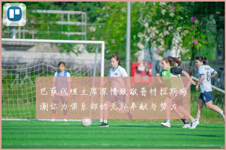 巴萨代理主席深情致敬普特拉斯感谢你为俱乐部的无私奉献与努力