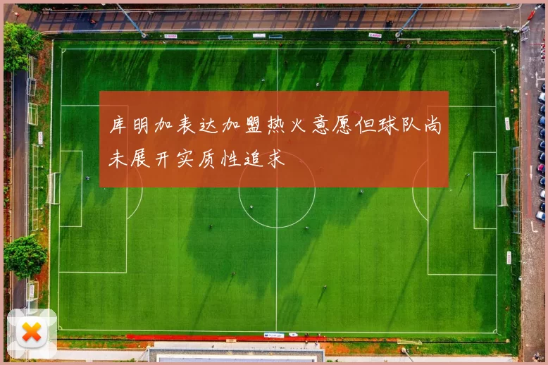 库明加表达加盟热火意愿但球队尚未展开实质性追求