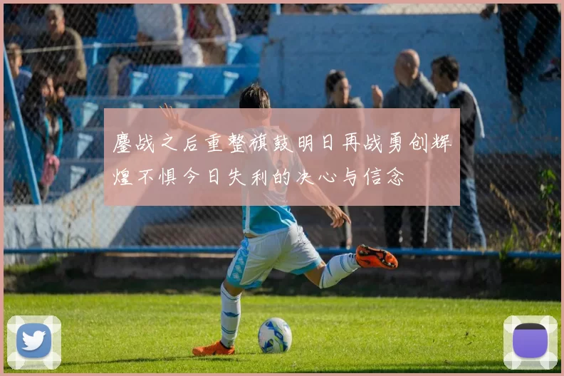 鏖战之后重整旗鼓明日再战勇创辉煌不惧今日失利的决心与信念